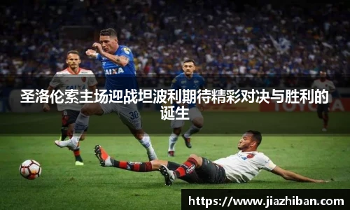圣洛伦索主场迎战坦波利期待精彩对决与胜利的诞生